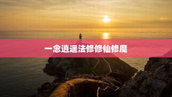 一念逍遥法修修仙修魔
