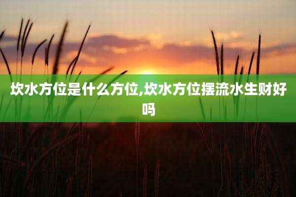 坎水方位是什么方位,坎水方位摆流水生财好吗
