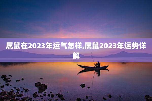 属鼠在2023年运气怎样,属鼠2023年运势详解