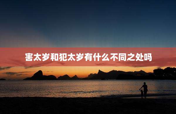 害太岁和犯太岁有什么不同之处吗