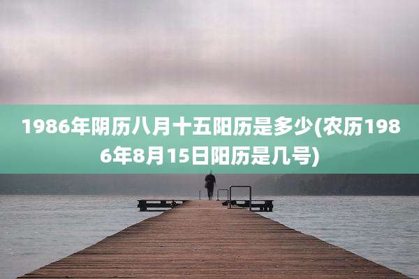 1986年阴历八月十五阳历是多少(农历1986年8月15日阳历是几号)