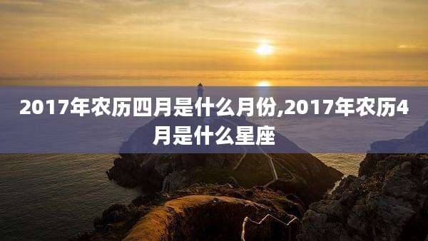 2017年农历四月是什么月份,2017年农历4月是什么星座