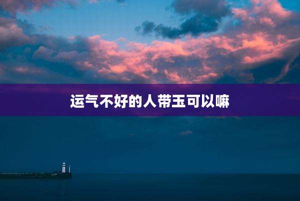 运气不好的人带玉可以嘛