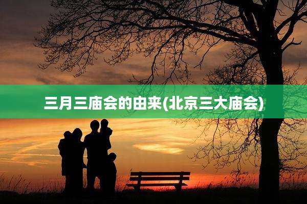 三月三庙会的由来(北京三大庙会)