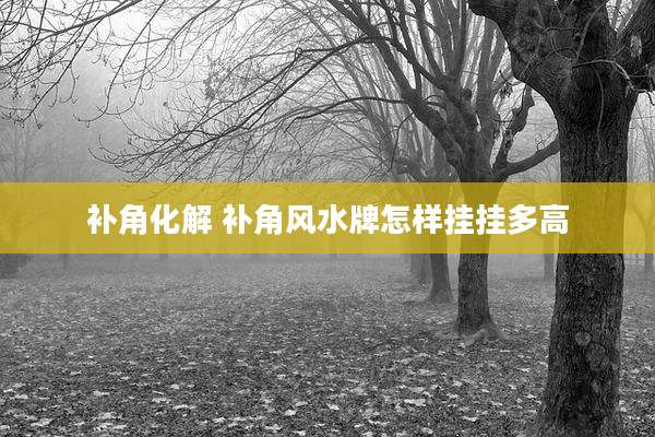 补角化解 补角风水牌怎样挂挂多高