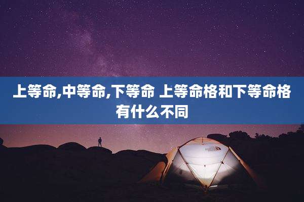 上等命,中等命,下等命 上等命格和下等命格有什么不同