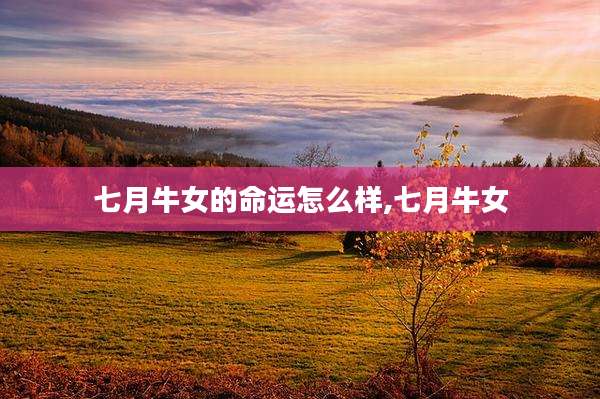 七月牛女的命运怎么样,七月牛女