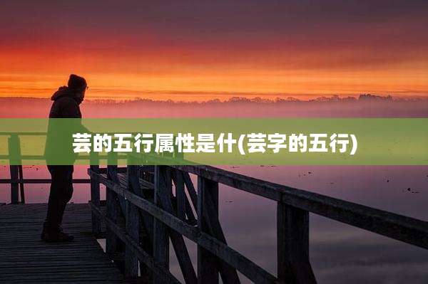 芸的五行属性是什(芸字的五行)