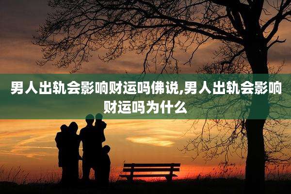 男人出轨会影响财运吗佛说,男人出轨会影响财运吗为什么