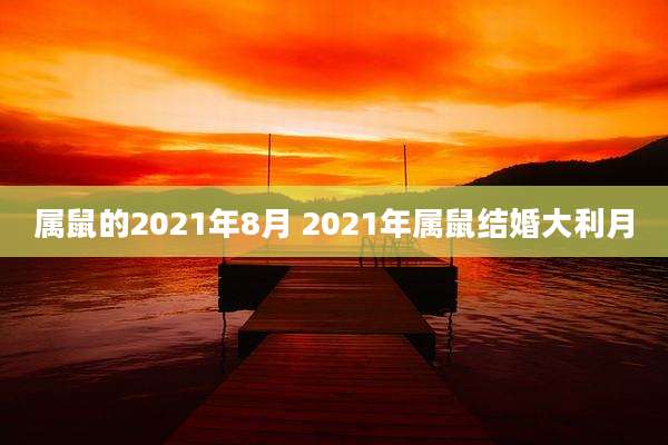 属鼠的2021年8月 2021年属鼠结婚大利月