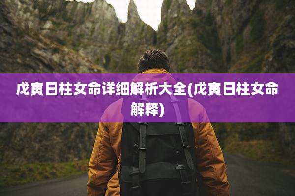 戊寅日柱女命详细解析大全(戊寅日柱女命解释)