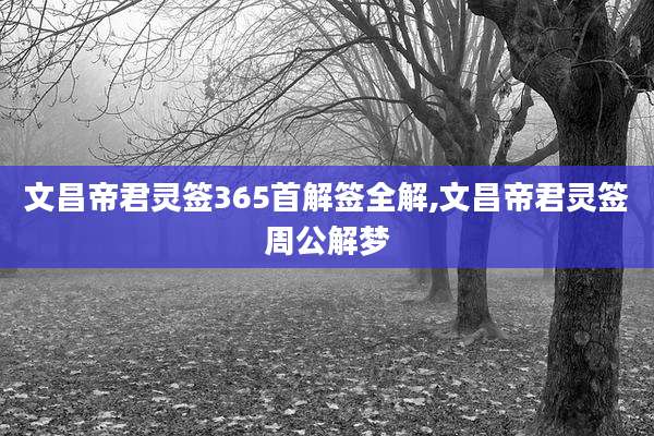 文昌帝君灵签365首解签全解,文昌帝君灵签周公解梦