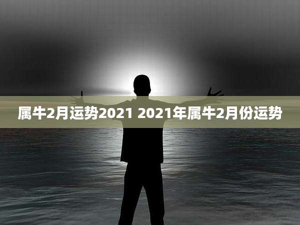 属牛2月运势2021 2021年属牛2月份运势