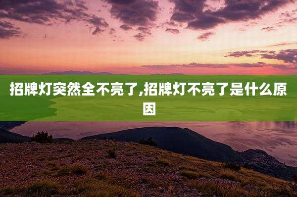 招牌灯突然全不亮了,招牌灯不亮了是什么原因