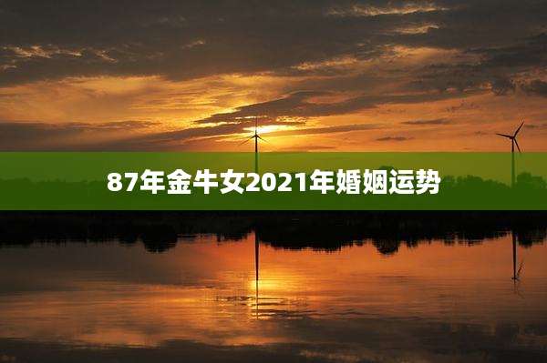 87年金牛女2021年婚姻运势