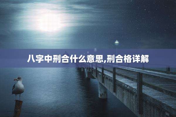 八字中刑合什么意思,刑合格详解