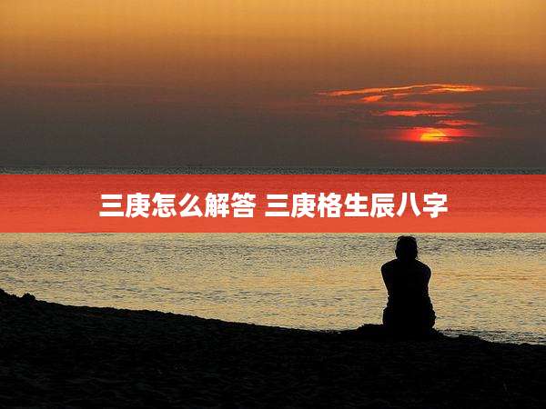 三庚怎么解答 三庚格生辰八字
