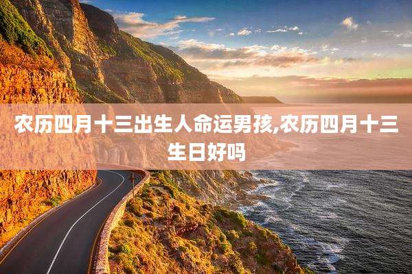 农历四月十三出生人命运男孩,农历四月十三生日好吗