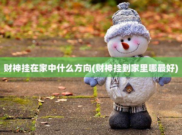 财神挂在家中什么方向(财神挂到家里哪最好)
