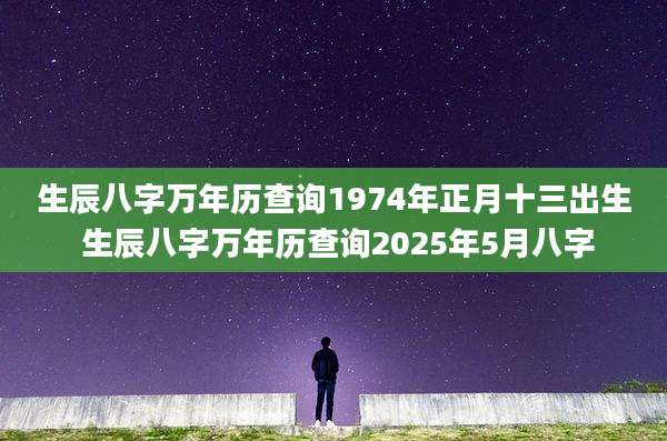 生辰八字万年历查询1974年正月十三出生 生辰八字万年历查询2025年5月八字