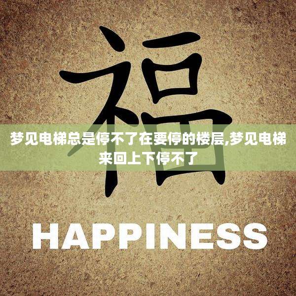 梦见电梯总是停不了在要停的楼层,梦见电梯来回上下停不了