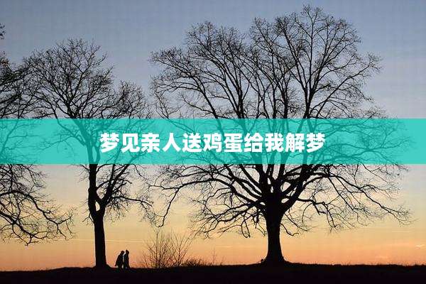 梦见亲人送鸡蛋给我解梦