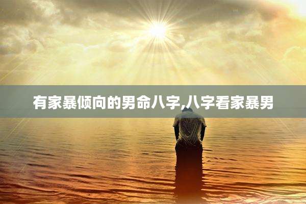 有家暴倾向的男命八字,八字看家暴男
