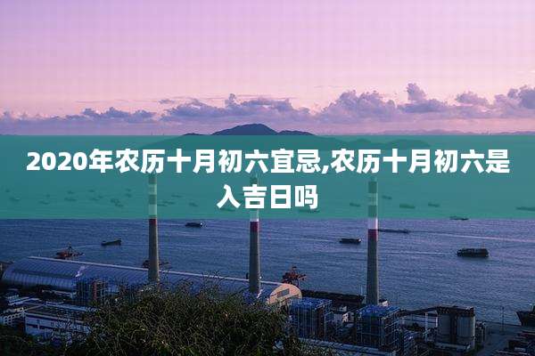 2020年农历十月初六宜忌,农历十月初六是入吉日吗