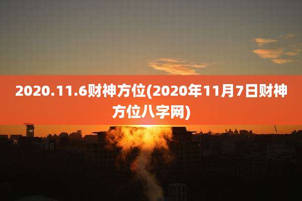 2020.11.6财神方位(2020年11月7日财神方位八字网)