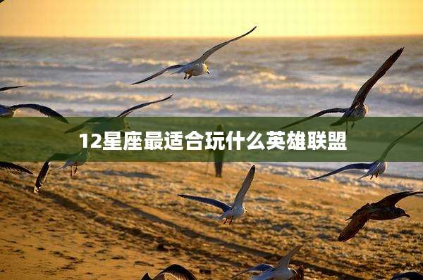 12星座最适合玩什么英雄联盟
