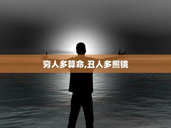 穷人多算命,丑人多照镜
