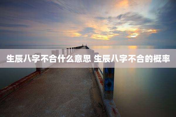 生辰八字不合什么意思 生辰八字不合的概率