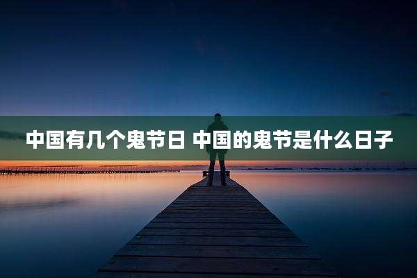 中国有几个鬼节日 中国的鬼节是什么日子