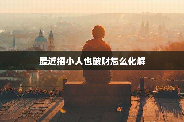 最近招小人也破财怎么化解
