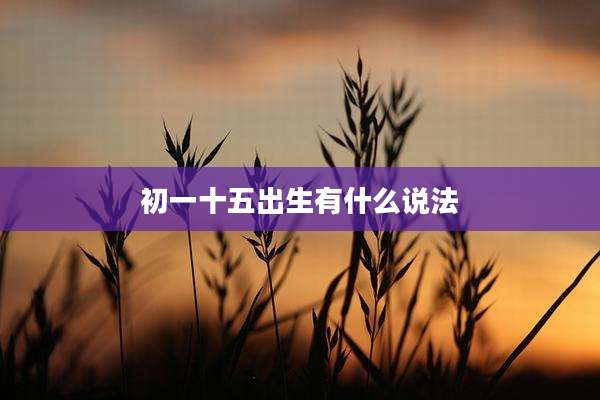 初一十五出生有什么说法
