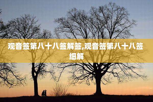 观音签第八十八签解签,观音签第八十八签 细解