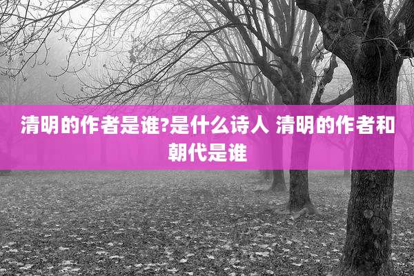 清明的作者是谁?是什么诗人 清明的作者和朝代是谁