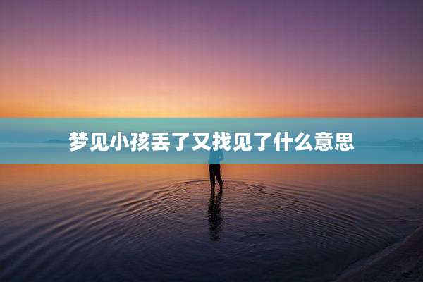梦见小孩丢了又找见了什么意思