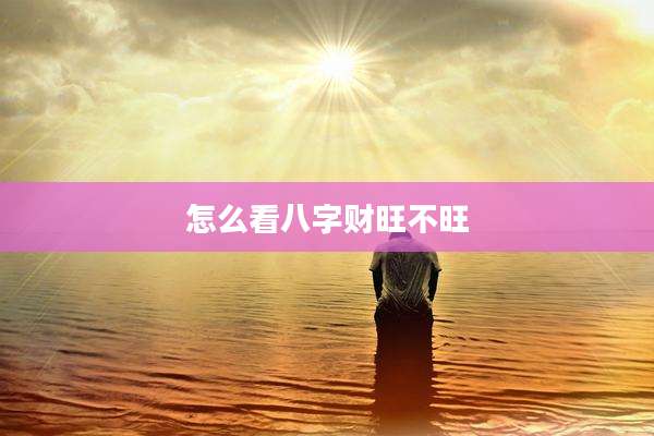 怎么看八字财旺不旺
