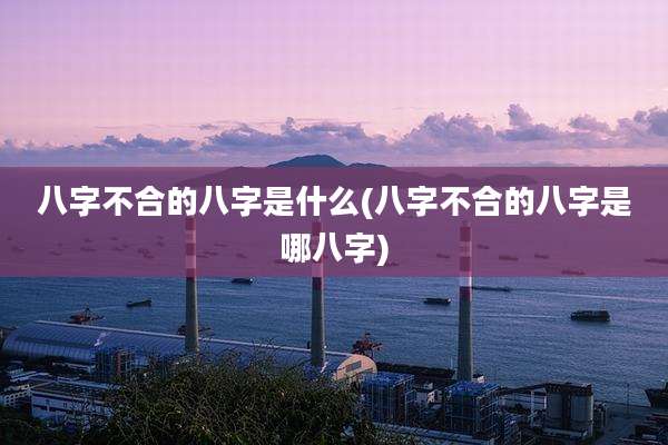 八字不合的八字是什么(八字不合的八字是哪八字)