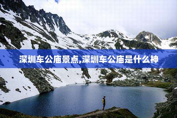 深圳车公庙景点,深圳车公庙是什么神