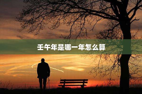 壬午年是哪一年怎么算