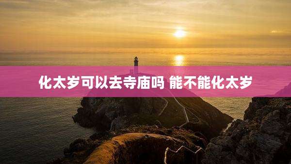 化太岁可以去寺庙吗 能不能化太岁