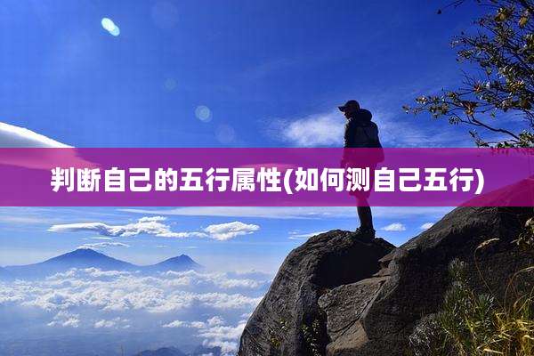 判断自己的五行属性(如何测自己五行)