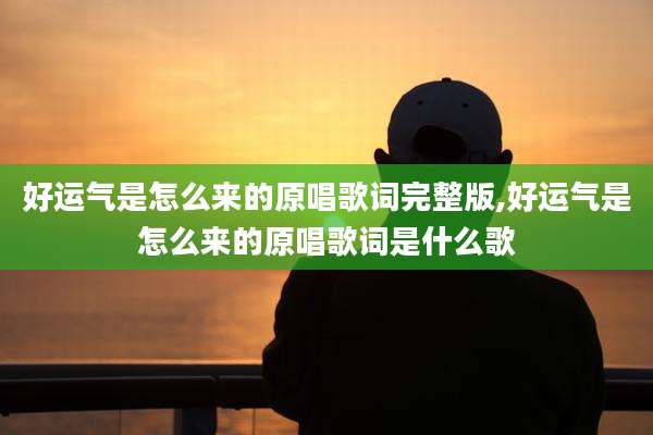 好运气是怎么来的原唱歌词完整版,好运气是怎么来的原唱歌词是什么歌