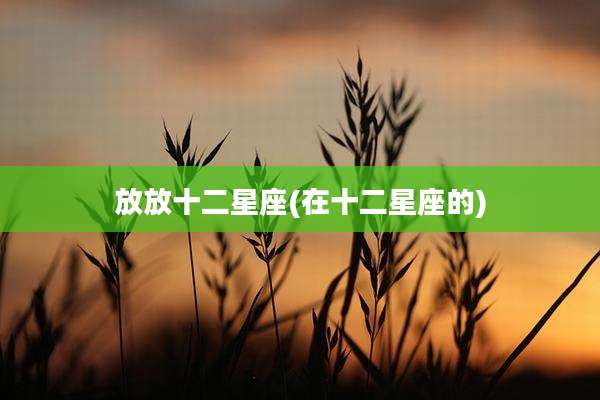 放放十二星座(在十二星座的)