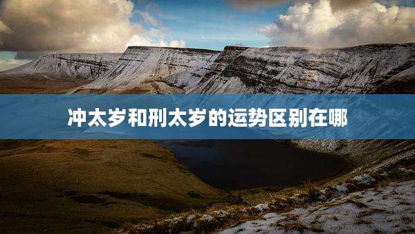 冲太岁和刑太岁的运势区别在哪