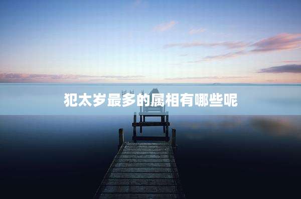 犯太岁最多的属相有哪些呢