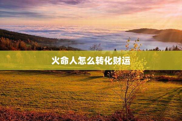 火命人怎么转化财运