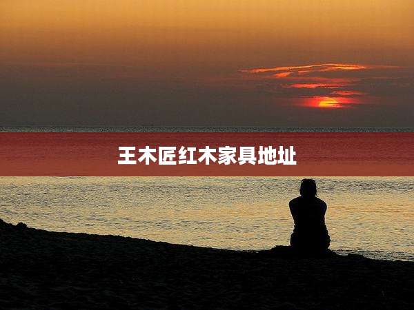 王木匠红木家具地址